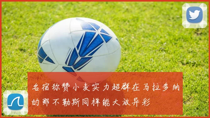 名宿称赞小麦实力超群在马拉多纳的那不勒斯同样能大放异彩