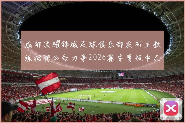 成都顶耀锦城足球俱乐部发布主教练招聘公告力争2026赛季晋级中乙联赛