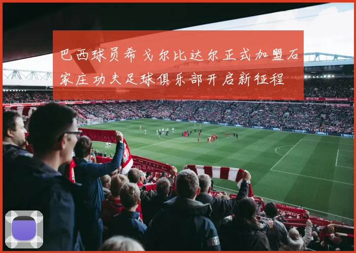 巴西球员希戈尔比达尔正式加盟石家庄功夫足球俱乐部开启新征程
