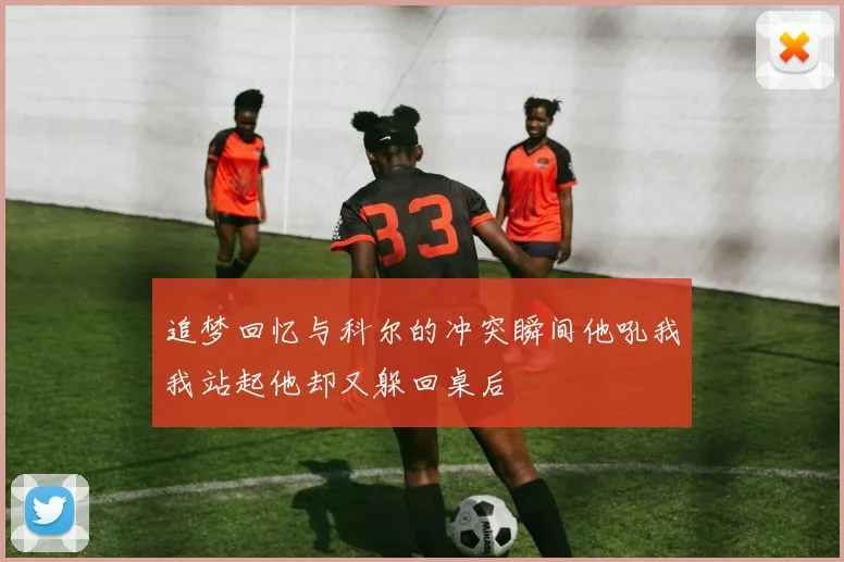 追梦回忆与科尔的冲突瞬间他吼我我站起他却又躲回桌后
