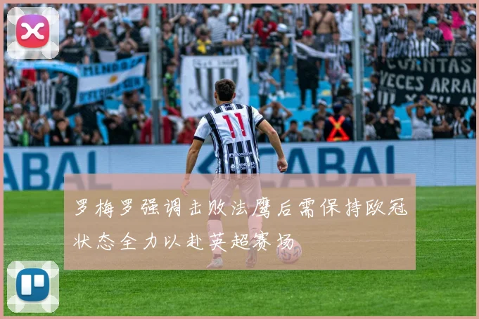 罗梅罗强调击败法鹰后需保持欧冠状态全力以赴英超赛场