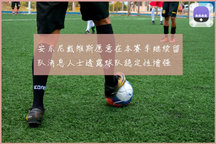 安东尼戴维斯愿意在本赛季继续留队消息人士透露球队稳定性增强