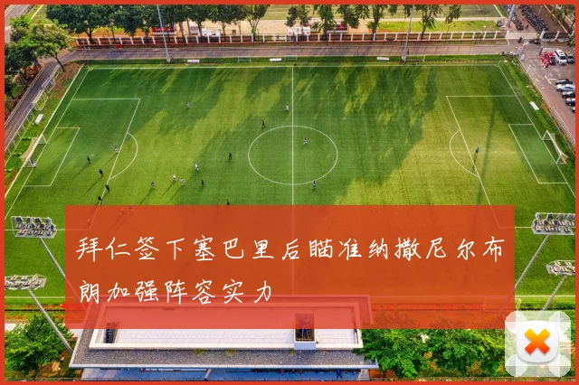 拜仁签下塞巴里后瞄准纳撒尼尔布朗加强阵容实力