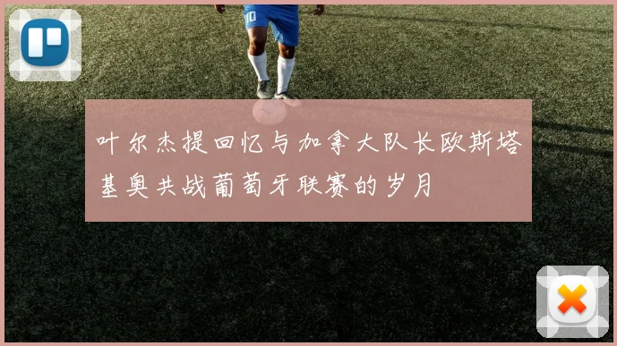 叶尔杰提回忆与加拿大队长欧斯塔基奥共战葡萄牙联赛的岁月
