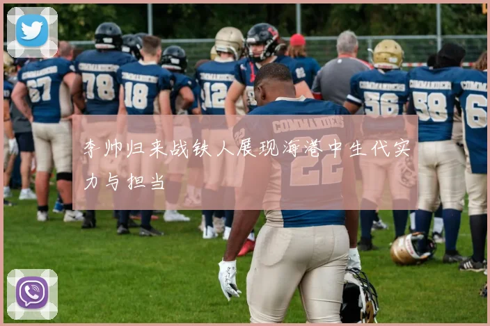 李帅归来战铁人展现海港中生代实力与担当