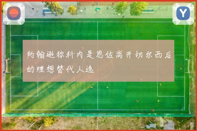 约翰逊称科内是恩佐离开切尔西后的理想替代人选