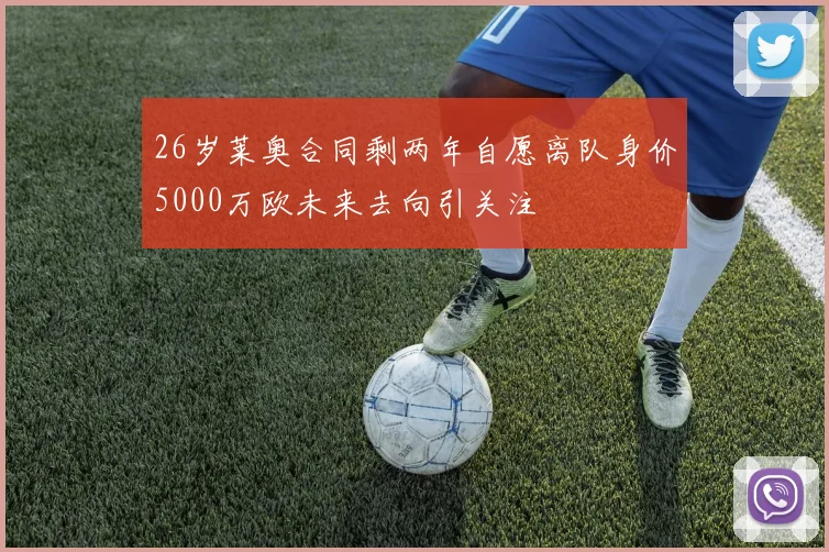 26岁莱奥合同剩两年自愿离队身价5000万欧未来去向引关注