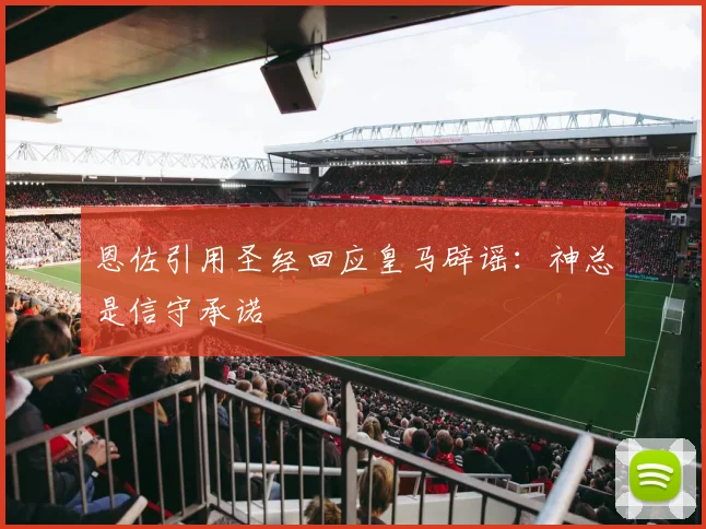 恩佐引用圣经回应皇马辟谣：神总是信守承诺