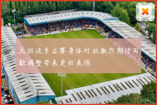 文班谈季后赛身体对抗激烈期待间歇调整带来更好表现