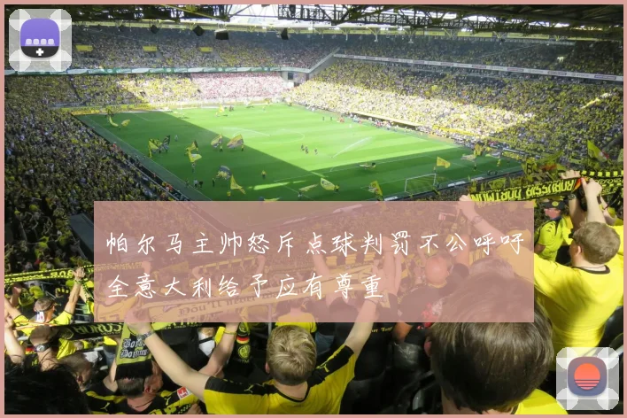 帕尔马主帅怒斥点球判罚不公呼吁全意大利给予应有尊重