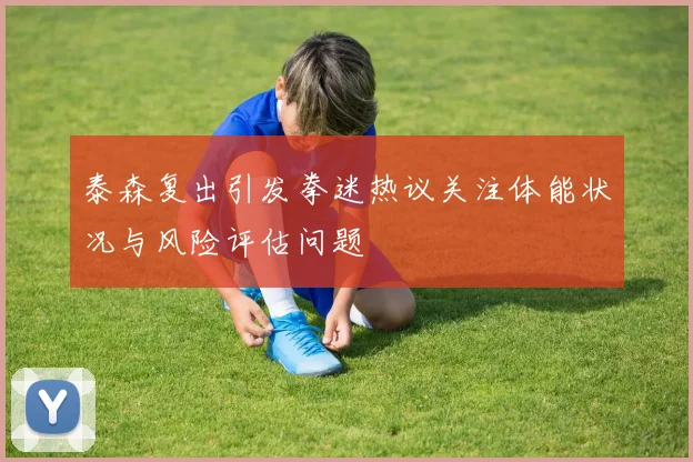 泰森复出引发拳迷热议关注体能状况与风险评估问题