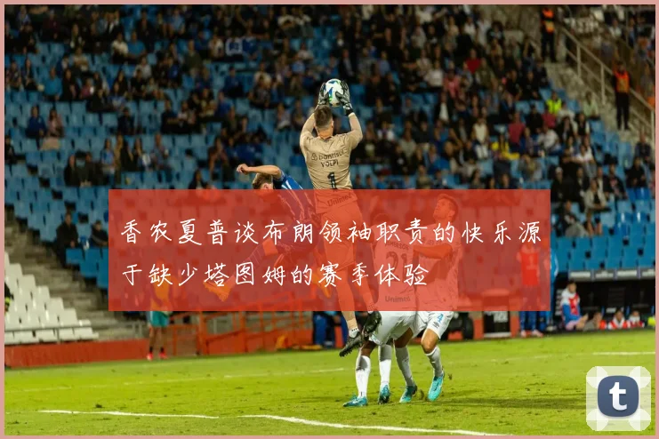 香农夏普谈布朗领袖职责的快乐源于缺少塔图姆的赛季体验