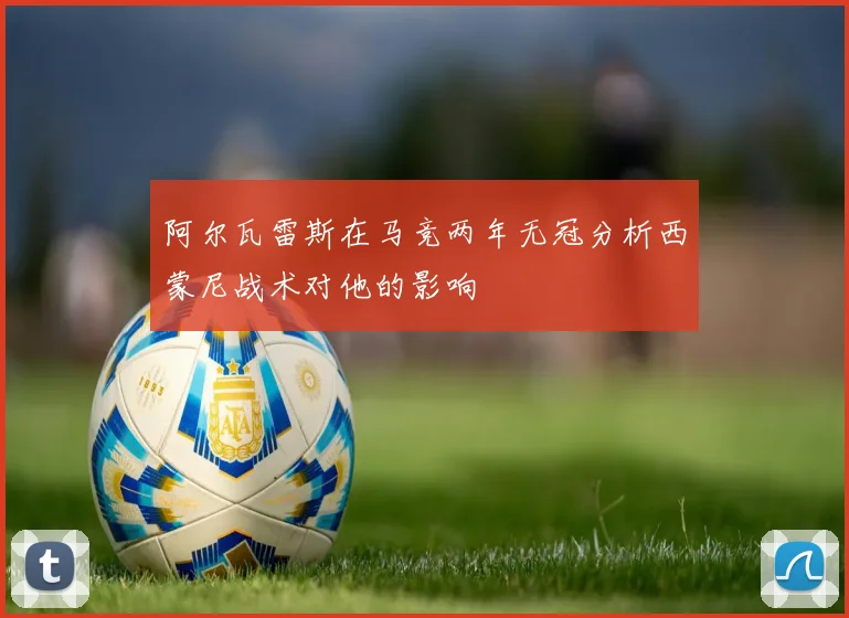 阿尔瓦雷斯在马竞两年无冠分析西蒙尼战术对他的影响